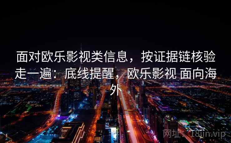 面对欧乐影视类信息，按证据链核验走一遍：底线提醒，欧乐影视 面向海外