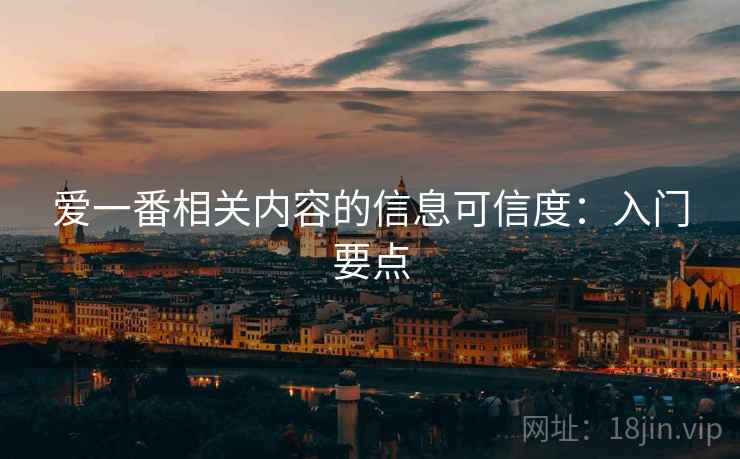 爱一番相关内容的信息可信度:入门要点 爱一番相关内容的信息可信度:入门要点