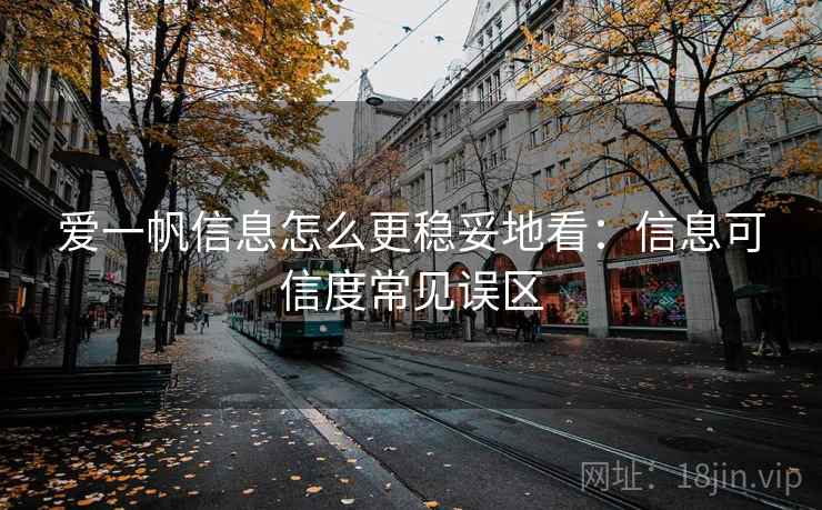 爱一帆信息怎么更稳妥地看：信息可信度常见误区