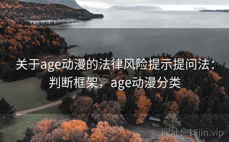 关于age动漫的法律风险提示提问法：判断框架，age动漫分类