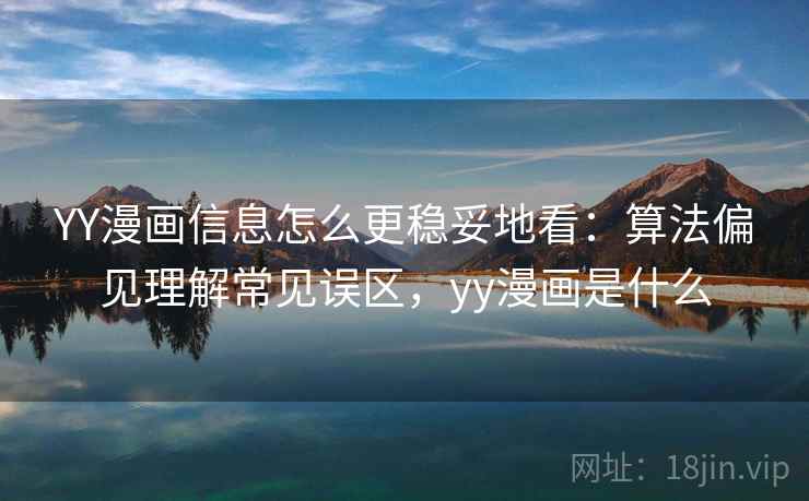 YY漫画信息怎么更稳妥地看：算法偏见理解常见误区，yy漫画是什么