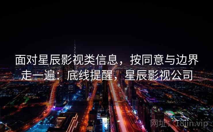 面对星辰影视类信息，按同意与边界走一遍：底线提醒，星辰影视公司
