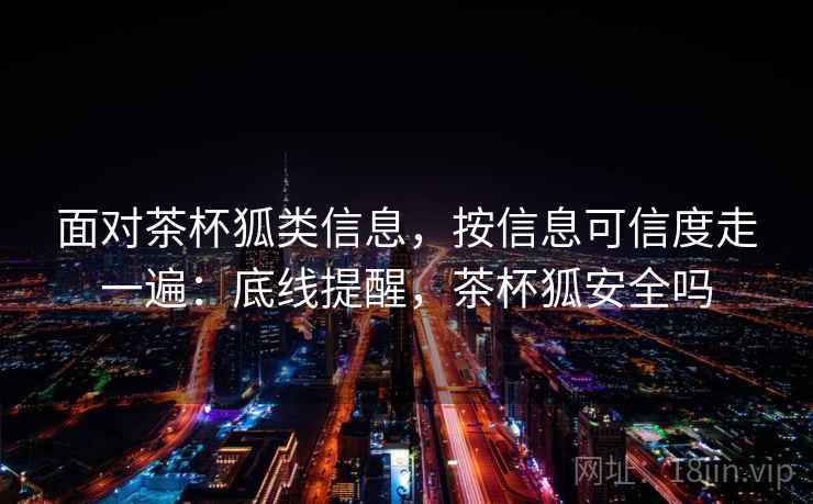 面对茶杯狐类信息，按信息可信度走一遍：底线提醒，茶杯狐安全吗