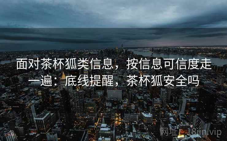 面对茶杯狐类信息，按信息可信度走一遍：底线提醒，茶杯狐安全吗
