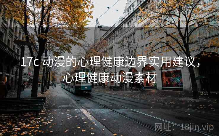 17c 动漫的心理健康边界实用建议，心理健康动漫素材