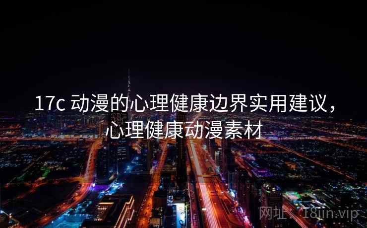 17c 动漫的心理健康边界实用建议，心理健康动漫素材