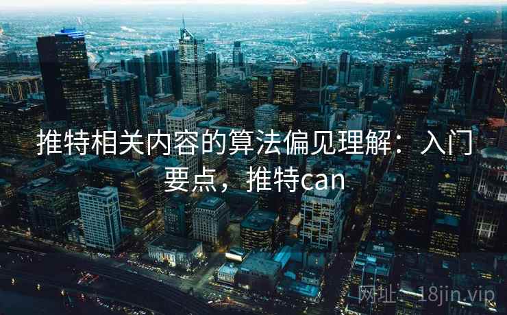 推特相关内容的算法偏见理解：入门要点，推特can
