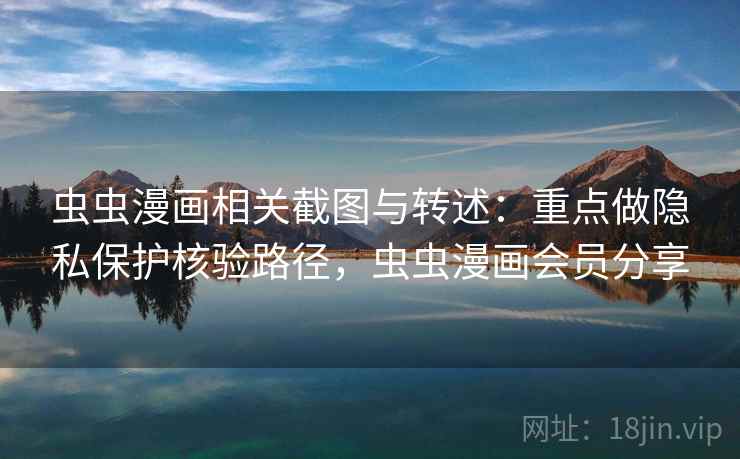 虫虫漫画相关截图与转述：重点做隐私保护核验路径，虫虫漫画会员分享