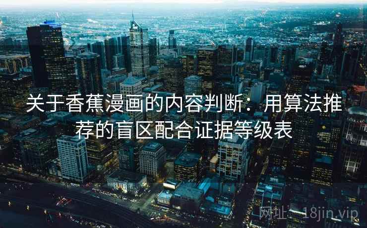 关于香蕉漫画的内容判断：用算法推荐的盲区配合证据等级表