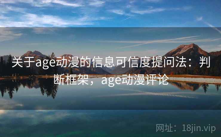关于age动漫的信息可信度提问法：判断框架，age动漫评论