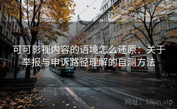 可可影视内容的语境怎么还原：关于举报与申诉路径理解的自测方法