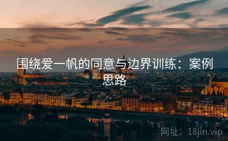 围绕爱一帆的同意与边界训练：案例思路