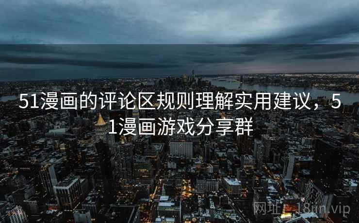 51漫画的评论区规则理解实用建议,51漫画游戏分享群 51漫画的评论区规则理解实用建议,51漫画游戏分享群