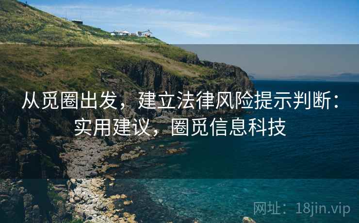 从觅圈出发,建立法律风险提示判断:实用建议,圈觅信息科技 从觅圈出发,建立法律风险提示判断:实用建议,圈觅信息科技