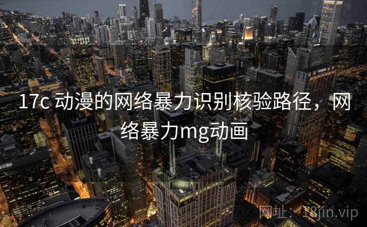 17c 动漫的网络暴力识别核验路径，网络暴力mg动画