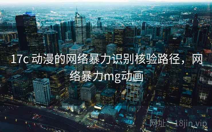 17c 动漫的网络暴力识别核验路径,网络暴力mg动画 17c 动漫的网络暴力识别核验路径,网络暴力mg动画