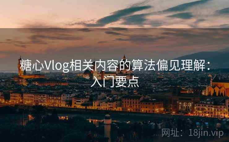 糖心Vlog相关内容的算法偏见理解:入门要点 糖心Vlog相关内容的算法偏见理解:入门要点