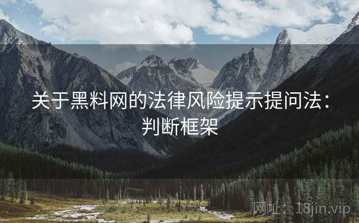 关于黑料网的法律风险提示提问法：判断框架