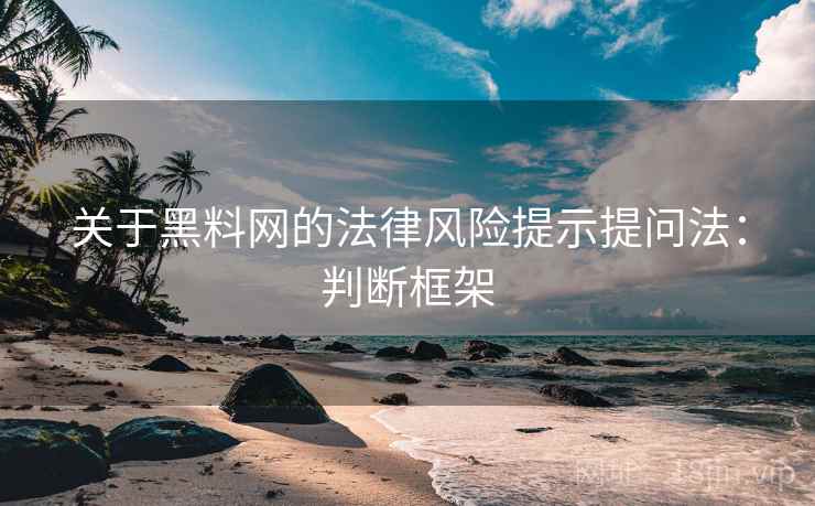 关于黑料网的法律风险提示提问法:判断框架 关于黑料网的法律风险提示提问法:判断框架
