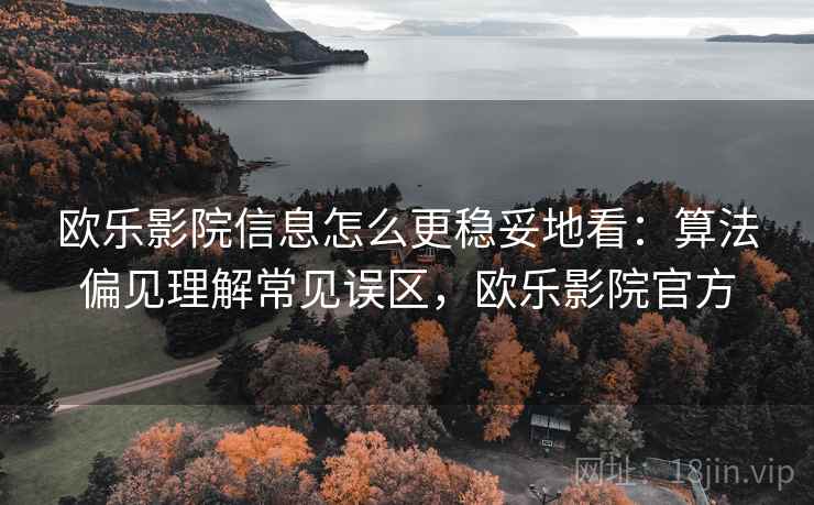 欧乐影院信息怎么更稳妥地看:算法偏见理解常见误区,欧乐影院官方 欧乐影院信息怎么更稳妥地看:算法偏见理解常见误区,欧乐影院官方