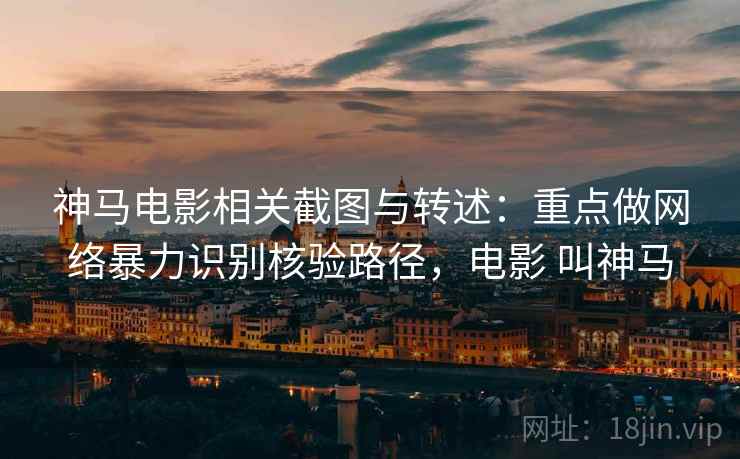 神马电影相关截图与转述：重点做网络暴力识别核验路径，电影 叫神马
