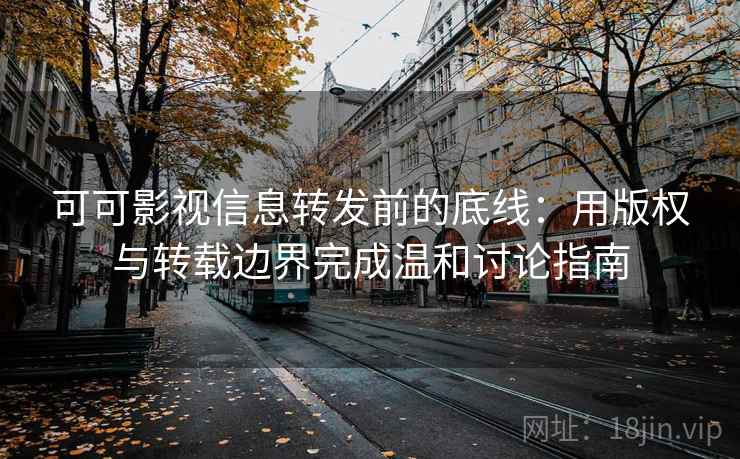 可可影视信息转发前的底线：用版权与转载边界完成温和讨论指南