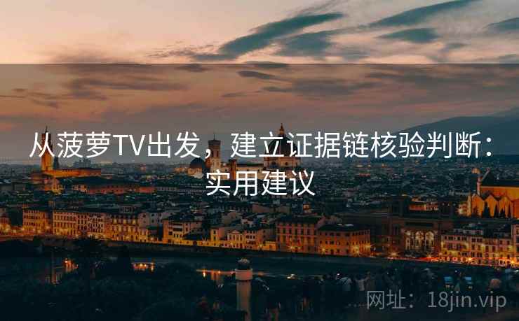 从菠萝TV出发,建立证据链核验判断:实用建议 从菠萝TV出发,建立证据链核验判断:实用建议