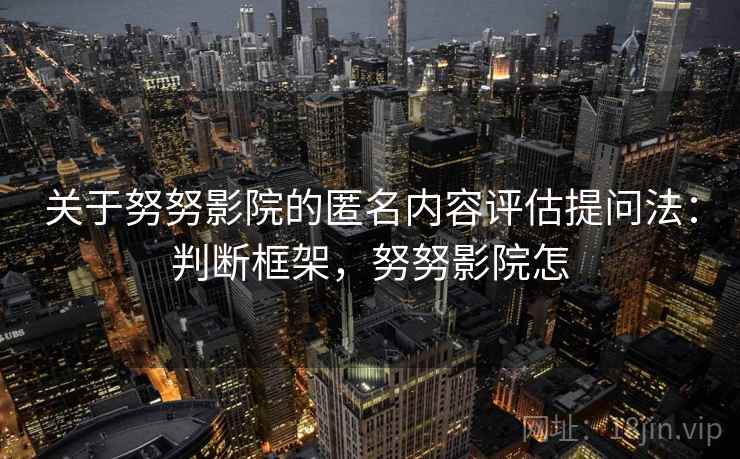 关于努努影院的匿名内容评估提问法：判断框架，努努影院怎
