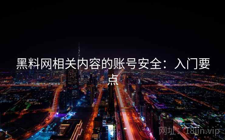 黑料网相关内容的账号安全:入门要点 黑料网相关内容的账号安全:入门要点