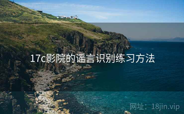 17c影院的谣言识别练习方法