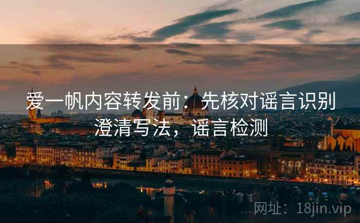 爱一帆内容转发前:先核对谣言识别澄清写法,谣言检测 爱一帆内容转发前:先核对谣言识别澄清写法,谣言检测
