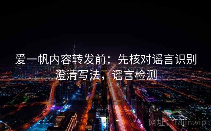 爱一帆内容转发前：先核对谣言识别澄清写法，谣言检测