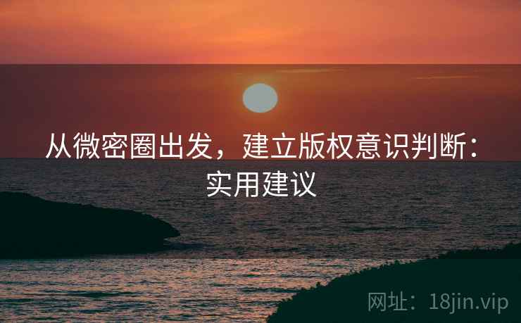 从微密圈出发，建立版权意识判断：实用建议