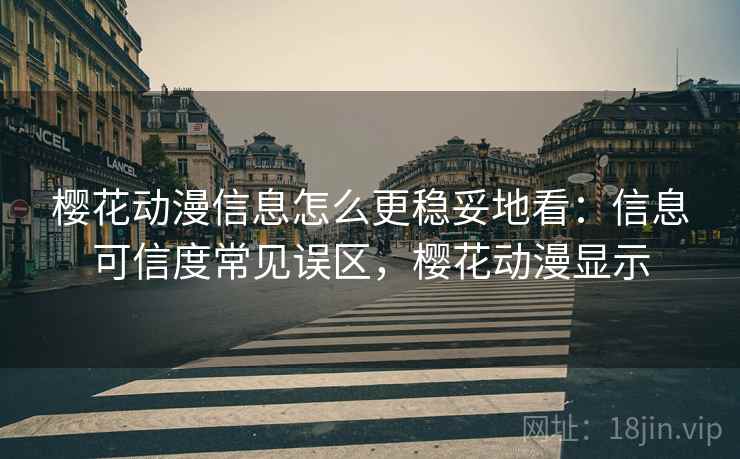 樱花动漫信息怎么更稳妥地看：信息可信度常见误区，樱花动漫显示