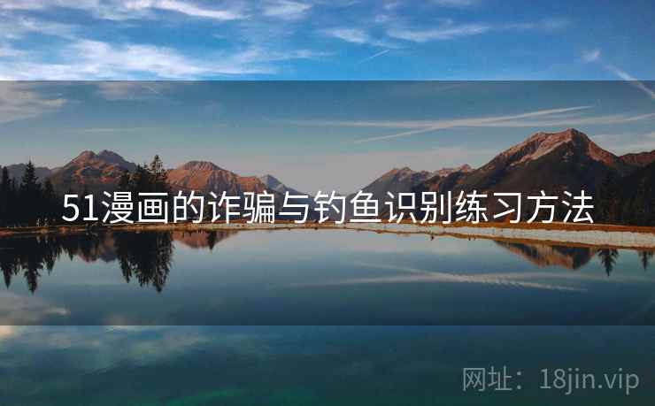 51漫画的诈骗与钓鱼识别练习方法 51漫画的诈骗与钓鱼识别练习方法