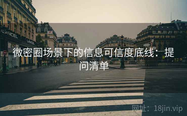 微密圈场景下的信息可信度底线:提问清单 微密圈场景下的信息可信度底线:提问清单