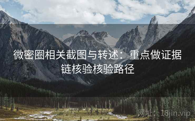 微密圈相关截图与转述:重点做证据链核验核验路径 微密圈相关截图与转述:重点做证据链核验核验路径
