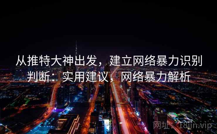 从推特大神出发，建立网络暴力识别判断：实用建议，网络暴力解析
