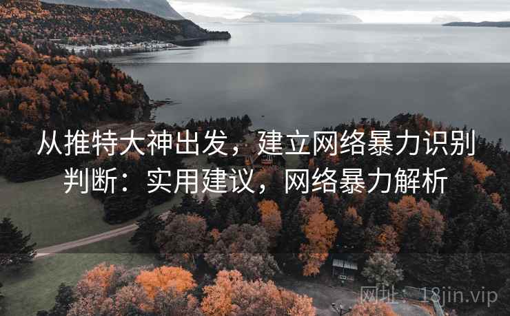从推特大神出发，建立网络暴力识别判断：实用建议，网络暴力解析
