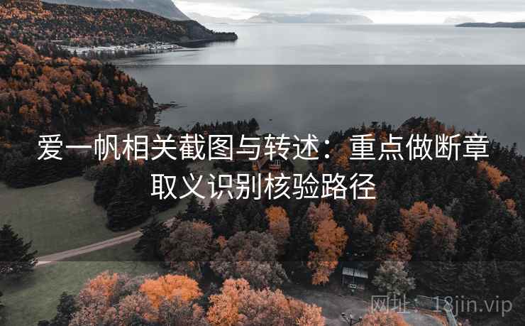 爱一帆相关截图与转述：重点做断章取义识别核验路径