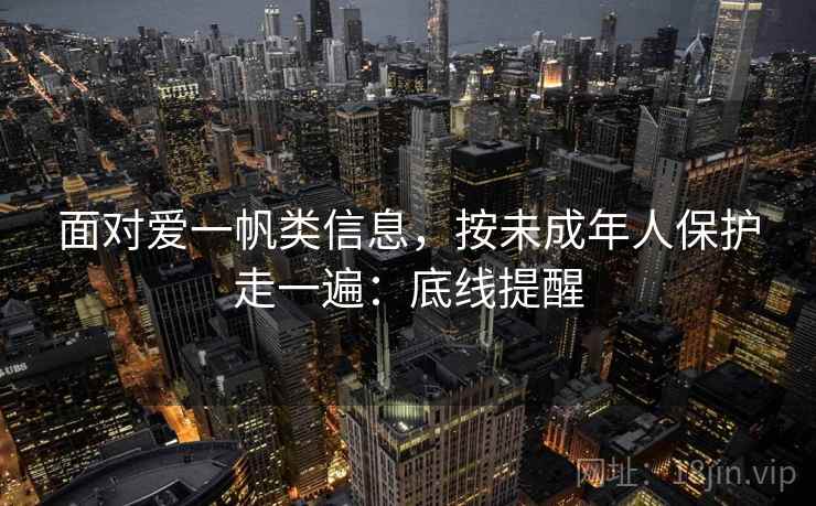 面对爱一帆类信息,按未成年人保护走一遍:底线提醒 面对爱一帆类信息,按未成年人保护走一遍:底线提醒