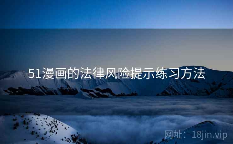 51漫画的法律风险提示练习方法 51漫画的法律风险提示练习方法