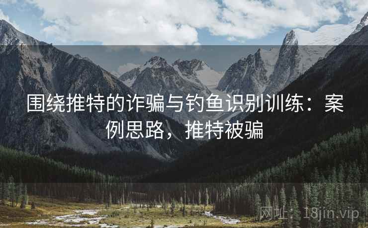 围绕推特的诈骗与钓鱼识别训练:案例思路,推特被骗 围绕推特的诈骗与钓鱼识别训练:案例思路,推特被骗