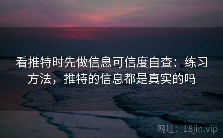 看推特时先做信息可信度自查：练习方法，推特的信息都是真实的吗
