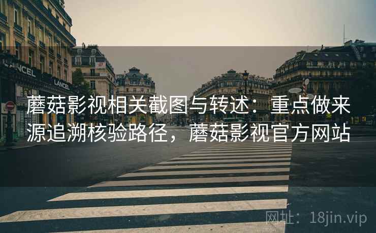 蘑菇影视相关截图与转述:重点做来源追溯核验路径,蘑菇影视官方网站 蘑菇影视相关截图与转述:重点做来源追溯核验路径,蘑菇影视官方网站