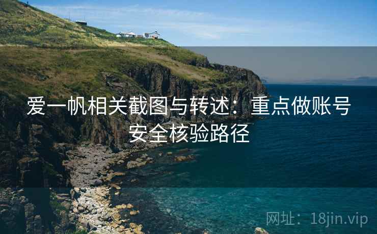 爱一帆相关截图与转述：重点做账号安全核验路径