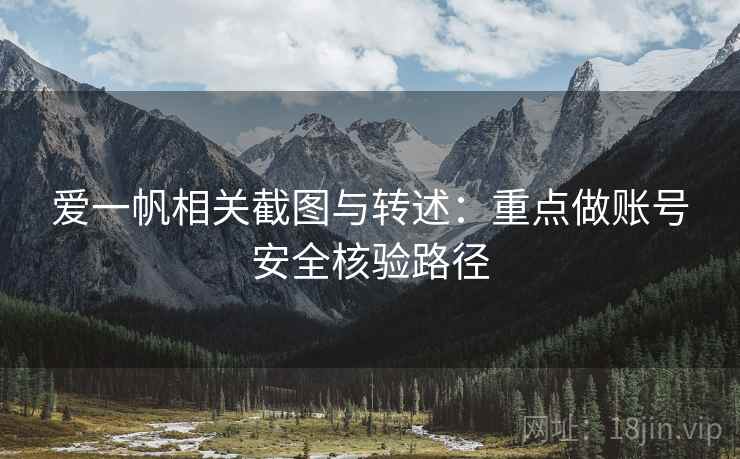 爱一帆相关截图与转述:重点做账号安全核验路径 爱一帆相关截图与转述:重点做账号安全核验路径