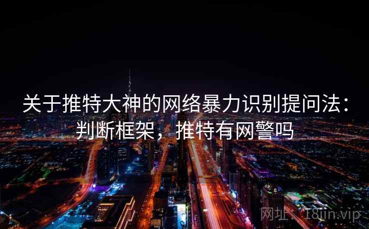 关于推特大神的网络暴力识别提问法：判断框架，推特有网警吗