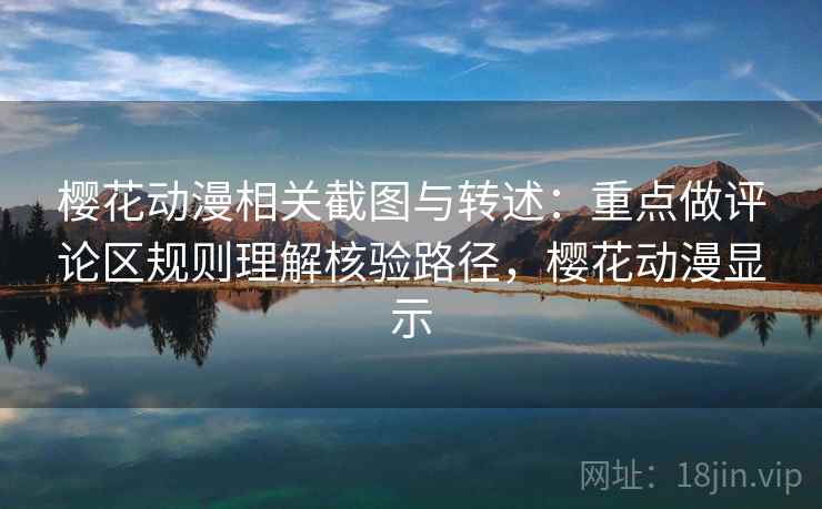 樱花动漫相关截图与转述:重点做评论区规则理解核验路径,樱花动漫显示 樱花动漫相关截图与转述:重点做评论区规则理解核验路径,樱花动漫显示