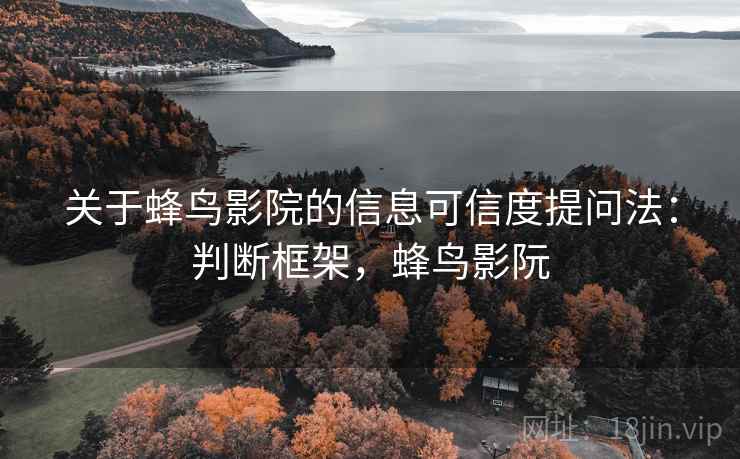 关于蜂鸟影院的信息可信度提问法:判断框架,蜂鸟影阮 关于蜂鸟影院的信息可信度提问法:判断框架,蜂鸟影阮